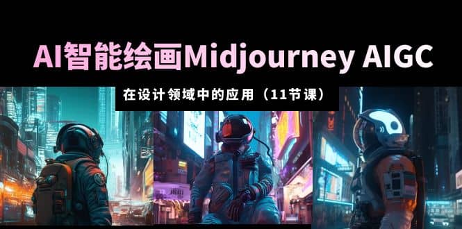 AI·智能绘画Midjourney AIGC 在设计领域中的应用 从入门到精通（11节课）大圣网创吧-网创项目资源站-副业项目-创业项目-搞钱项目网创吧