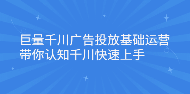 巨量千川广告投放基础运营，带你认知千川快速上手大圣网创吧-网创项目资源站-副业项目-创业项目-搞钱项目网创吧