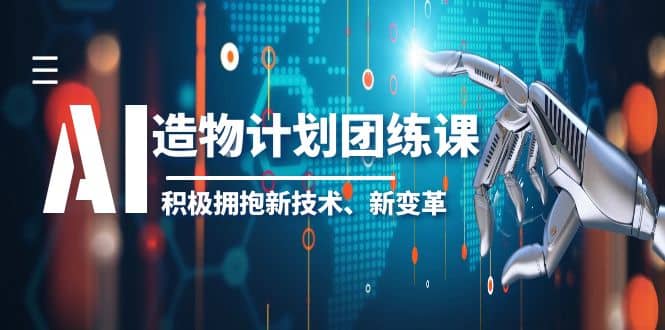 2023AI·造物·计划团练课第一期，积极拥抱新技术、新变革大圣网创吧-网创项目资源站-副业项目-创业项目-搞钱项目网创吧