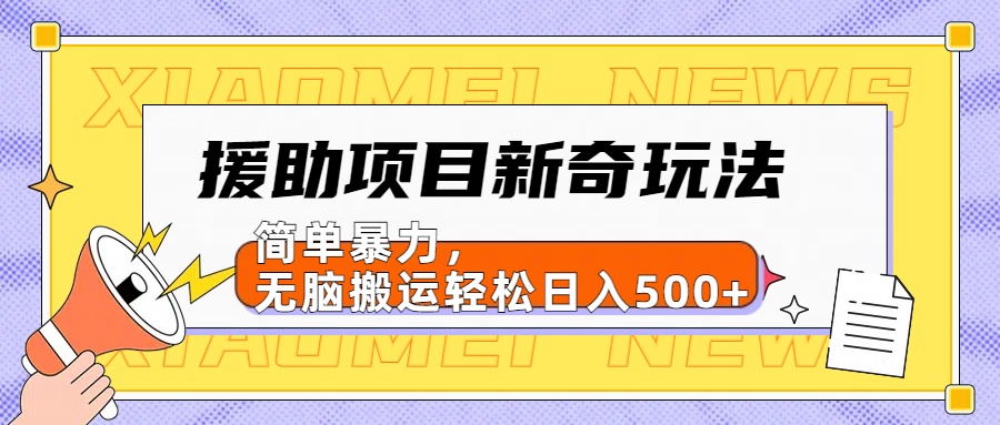 援助项目新奇玩法，简单暴力，无脑搬运轻松日入500+【日入500很简单】大圣网创吧-网创项目资源站-副业项目-创业项目-搞钱项目网创吧