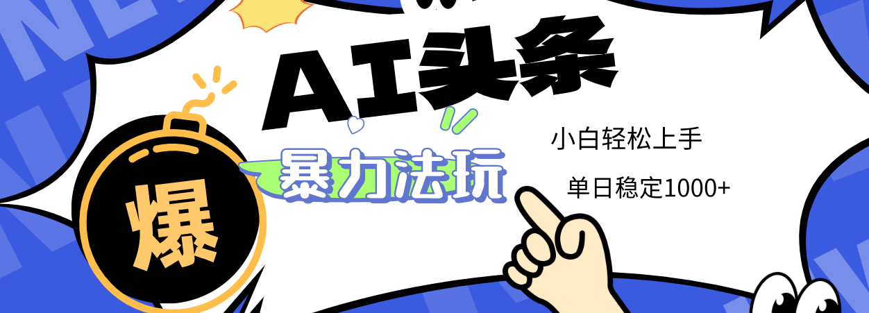 2025 AI头条暴力玩法，小白无脑复制粘贴，当天发布次日出收益，单日稳定1000+大圣网创吧-网创项目资源站-副业项目-创业项目-搞钱项目网创吧