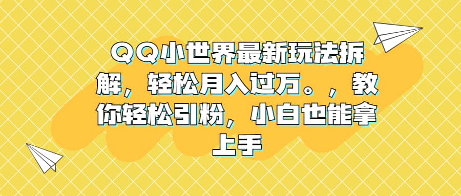 QQ小世界最新玩法拆解，轻松月入过万。教你轻松引粉，小白也能拿上手大圣网创吧-网创项目资源站-副业项目-创业项目-搞钱项目网创吧