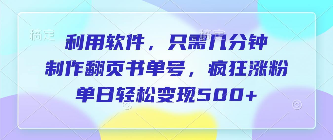 利用软件，作翻页书单号，只需几分钟，制疯狂涨粉，单日轻松变现500+大圣网创吧-网创项目资源站-副业项目-创业项目-搞钱项目网创吧