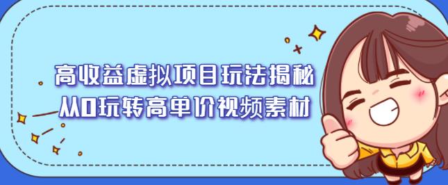 高收益虚拟项目玩法揭秘，从0玩转高单价视频素材【视频课程】大圣网创吧-网创项目资源站-副业项目-创业项目-搞钱项目网创吧