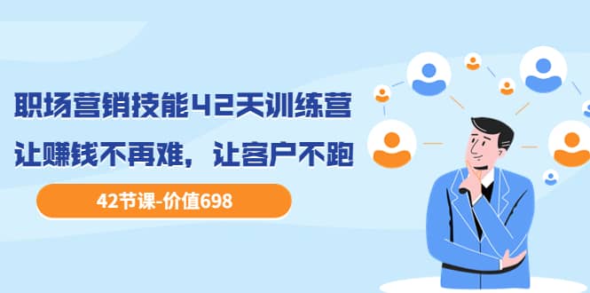 职场营销技能42天训练营，让赚钱不再难，让客户不跑，业绩翻翻（价值698）大圣网创吧-网创项目资源站-副业项目-创业项目-搞钱项目网创吧