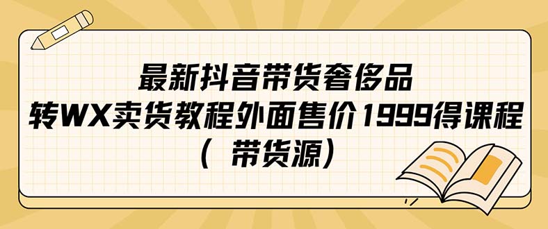 最新抖音奢侈品转微信卖货教程外面售价1999的课程（带货源）大圣网创吧-网创项目资源站-副业项目-创业项目-搞钱项目网创吧