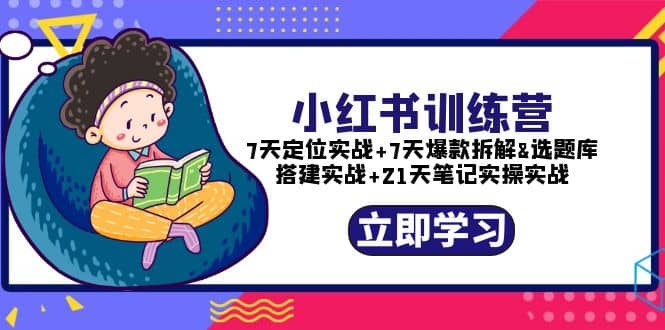 小红书训练营：7天定位实战+7天爆款拆解+选题库搭建实战+21天笔记实操实战大圣网创吧-网创项目资源站-副业项目-创业项目-搞钱项目网创吧