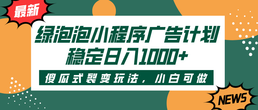 绿泡泡小程序广告计划，傻瓜式裂变玩法，稳定日入1000+大圣网创吧-网创项目资源站-副业项目-创业项目-搞钱项目网创吧