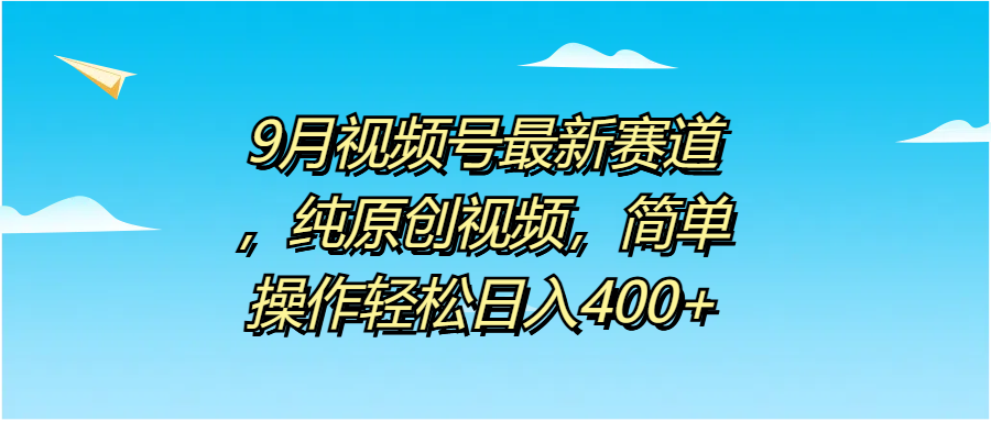 9月视频号最新赛道，纯原创视频，简单操作轻松日入400+大圣网创吧-网创项目资源站-副业项目-创业项目-搞钱项目网创吧