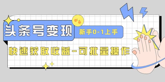 2023头条号实操变现课：新手0-1轻松上手，快速获取收益-可批量操作大圣网创吧-网创项目资源站-副业项目-创业项目-搞钱项目网创吧