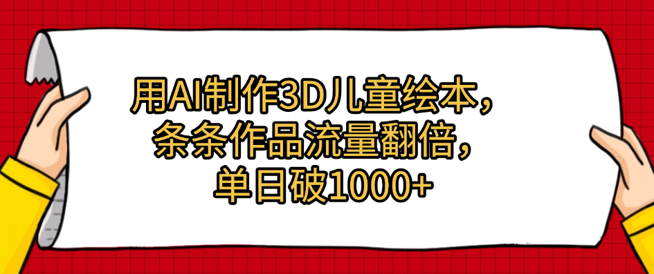 用AI制作3D儿童绘本，条条作品流量翻倍，单日破1000+大圣网创吧-网创项目资源站-副业项目-创业项目-搞钱项目网创吧