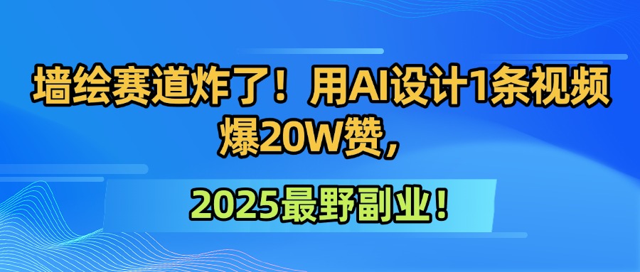 墙绘赛道炸了！用AI设计1条视频爆20W赞，2025最野副业！大圣网创吧-网创项目资源站-副业项目-创业项目-搞钱项目网创吧