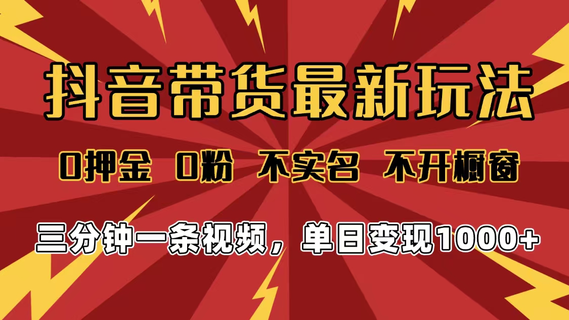 2025年抖音带货最新玩法，0押金0粉，不实名，不开橱窗，单日变现1000➕，小白最快当天见收益大圣网创吧-网创项目资源站-副业项目-创业项目-搞钱项目网创吧