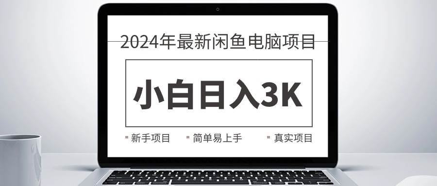 2024最新闲鱼卖电脑项目，新手小白日入3K+，最真实的项目教学大圣网创吧-网创项目资源站-副业项目-创业项目-搞钱项目网创吧