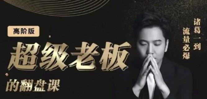 诸葛超级老板的翻盘课（高阶版），实体老板的起号课，诸葛一到流量必爆大圣网创吧-网创项目资源站-副业项目-创业项目-搞钱项目网创吧