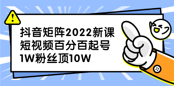 抖音矩阵2022新课：账号定位/变现逻辑/IP打造/案例拆解大圣网创吧-网创项目资源站-副业项目-创业项目-搞钱项目网创吧