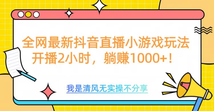 全网首发！抖音直播小游戏全新玩法来袭，仅开播 2 小时，就能轻松躺赚 1000+！大圣网创吧-网创项目资源站-副业项目-创业项目-搞钱项目网创吧