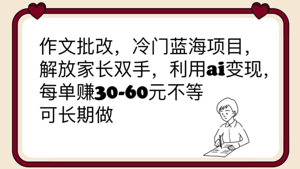 作文批改，冷门蓝海项目，解放家长双手，利用ai变现，每单赚30-60元不等大圣网创吧-网创项目资源站-副业项目-创业项目-搞钱项目网创吧