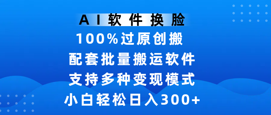 AI软件换脸，100%过原创，搬运涨粉必备，项目配套批量搬运软件及多种变现模式，小白轻松日入300+大圣网创吧-网创项目资源站-副业项目-创业项目-搞钱项目网创吧