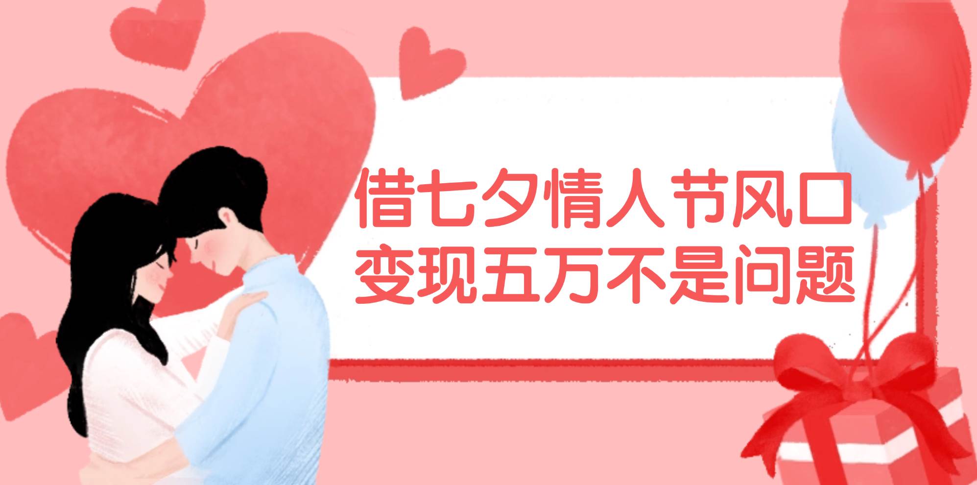 借七夕情人节风口,变现五万不是问题，错过再等一年！大圣网创吧-网创项目资源站-副业项目-创业项目-搞钱项目网创吧