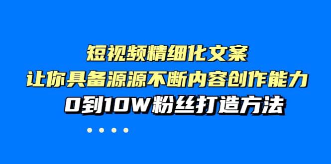 短视频精细化文案，让你具备源源不断内容创作能力，0到10W粉丝打造方法大圣网创吧-网创项目资源站-副业项目-创业项目-搞钱项目网创吧