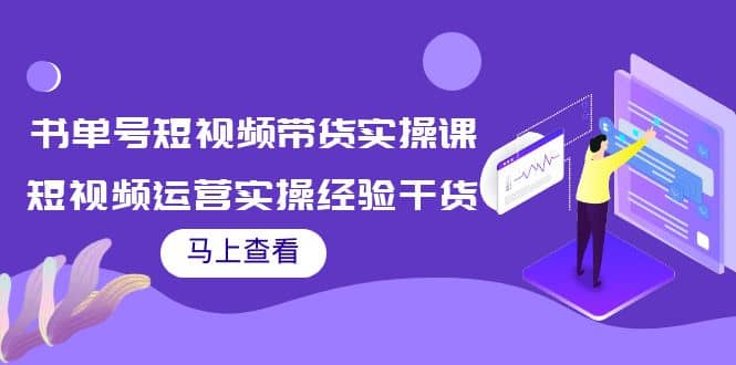 书单号短视频带货实操课：短视频运营实操经验干货分享大圣网创吧-网创项目资源站-副业项目-创业项目-搞钱项目网创吧