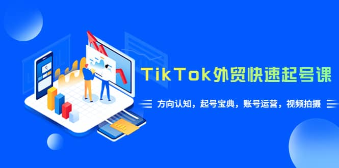 TikTok/外贸·快速起号课，方向认知，起号宝典，账号运营，视频拍摄(33节)大圣网创吧-网创项目资源站-副业项目-创业项目-搞钱项目网创吧