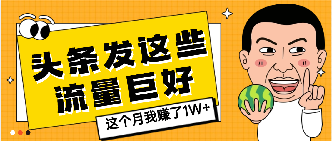 【天呐】头条上发这些内容,流量居然这么好,这个月我已经赚了1W+大圣网创吧-网创项目资源站-副业项目-创业项目-搞钱项目网创吧