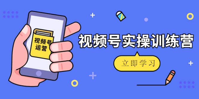 微信视频号实操训练营：视频号起号运营纯干货玩法！大圣网创吧-网创项目资源站-副业项目-创业项目-搞钱项目网创吧