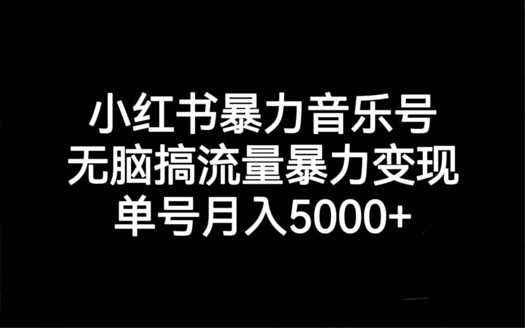 小红书暴力音乐号，无脑搞流量暴力变现，单号月入5000+大圣网创吧-网创项目资源站-副业项目-创业项目-搞钱项目网创吧