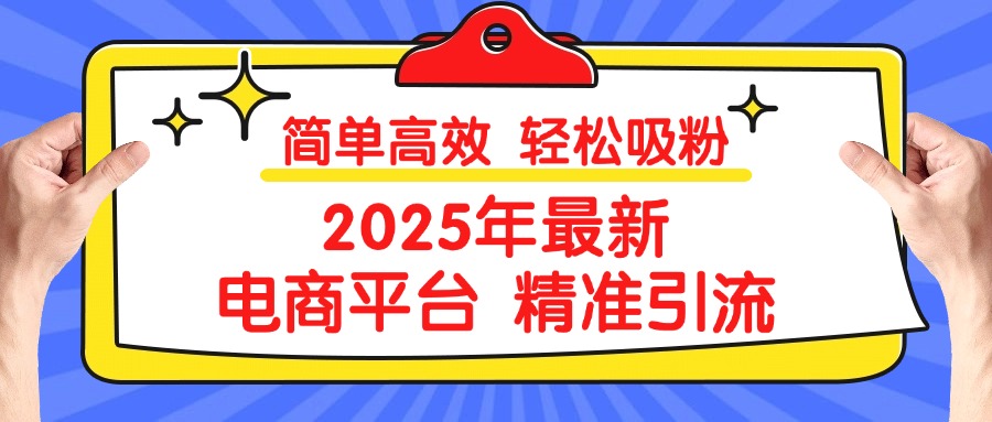 2025年最新电商平台精准引流 简单高效 轻松吸粉大圣网创吧-网创项目资源站-副业项目-创业项目-搞钱项目网创吧