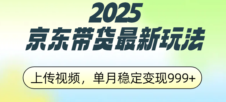 2025京东带货最新玩法，上传视频，单月稳定变现999+大圣网创吧-网创项目资源站-副业项目-创业项目-搞钱项目网创吧