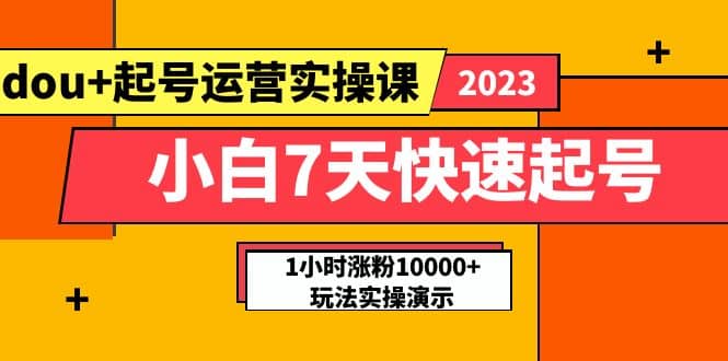 小白7天快速起号：dou+起号运营实操课，实战1小时涨粉10000+玩法演示大圣网创吧-网创项目资源站-副业项目-创业项目-搞钱项目网创吧