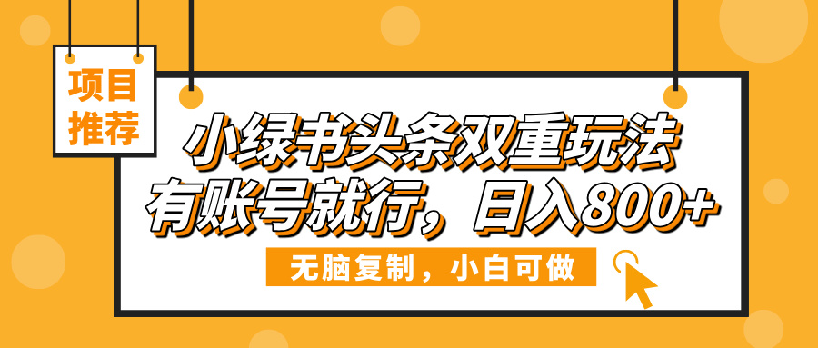 小绿书头条双重玩法，有账号就行，日入800+大圣网创吧-网创项目资源站-副业项目-创业项目-搞钱项目网创吧