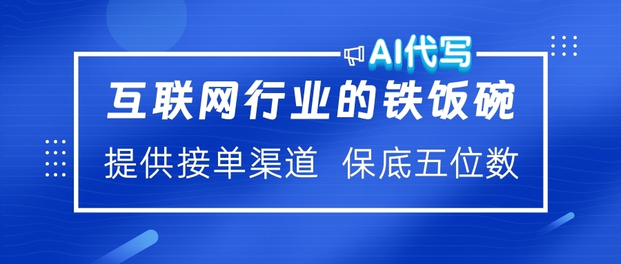 互联网行业的铁饭碗  AI代写 提供接单渠道 保底五位数大圣网创吧-网创项目资源站-副业项目-创业项目-搞钱项目网创吧