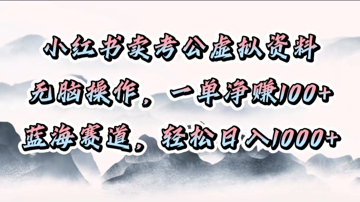 小红书卖考公虚拟资料，无脑操作，一单净赚100+，蓝海赛道，轻松日入1000+大圣网创吧-网创项目资源站-副业项目-创业项目-搞钱项目网创吧