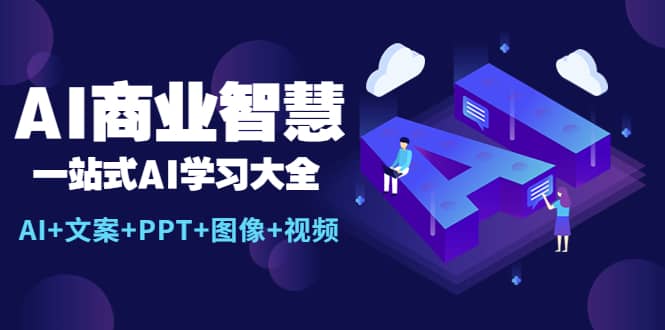 AI商业智慧：一站式AI学习大全【AI+文案+PPT+图像+视频】大圣网创吧-网创项目资源站-副业项目-创业项目-搞钱项目网创吧