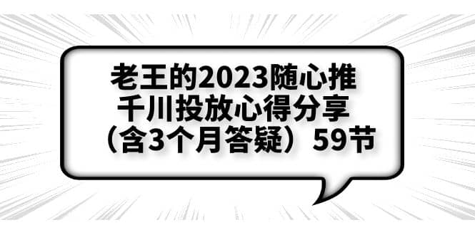 老王的2023随心推+千川投放心得分享（含3个月答疑）59节大圣网创吧-网创项目资源站-副业项目-创业项目-搞钱项目网创吧