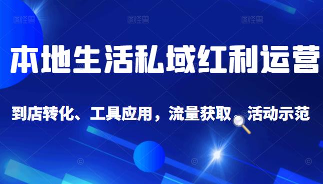 本地生活私域运营课：流量获取、工具应用，到店转化等全方位教学大圣网创吧-网创项目资源站-副业项目-创业项目-搞钱项目网创吧