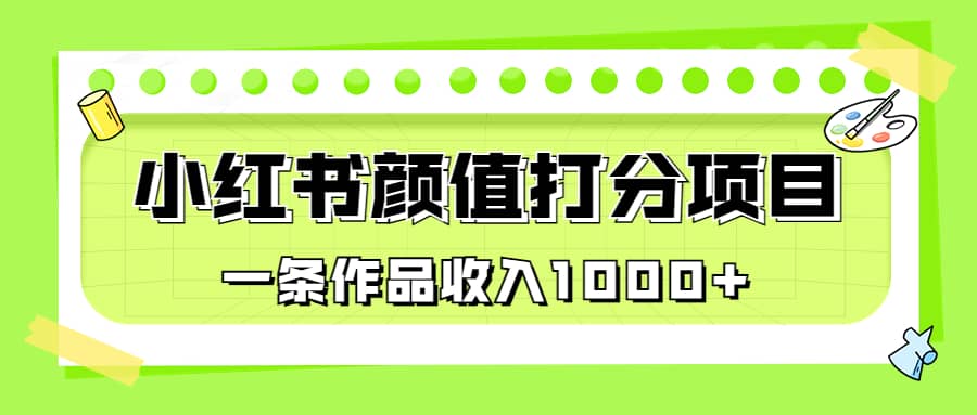 适合0基础小白的小红书颜值打分项目，一条作品收入1000+大圣网创吧-网创项目资源站-副业项目-创业项目-搞钱项目网创吧