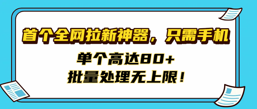 首个全网拉新神器，只需手机，单个高达80+，批量处理无上限！大圣网创吧-网创项目资源站-副业项目-创业项目-搞钱项目网创吧