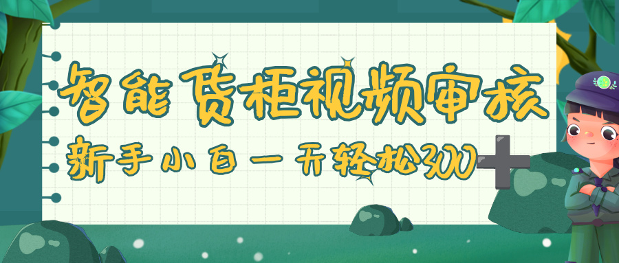 智能货柜视频审核，零门槛，几秒一单，多劳多得，新人小白一天轻松 300+大圣网创吧-网创项目资源站-副业项目-创业项目-搞钱项目网创吧