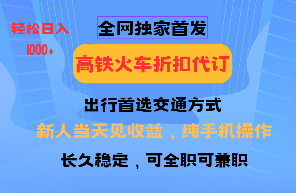 全网独家首发   全国高铁火车折扣代订   新手当日变现  纯手机操作 日入1000+大圣网创吧-网创项目资源站-副业项目-创业项目-搞钱项目网创吧