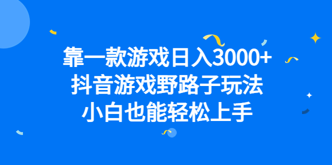 靠一款游戏日入3000+，抖音游戏野路子玩法，小白也能轻松上手大圣网创吧-网创项目资源站-副业项目-创业项目-搞钱项目网创吧