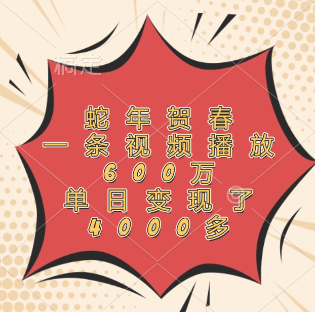 蛇年贺春，一条视频播放600万，单日变现了4000多大圣网创吧-网创项目资源站-副业项目-创业项目-搞钱项目网创吧