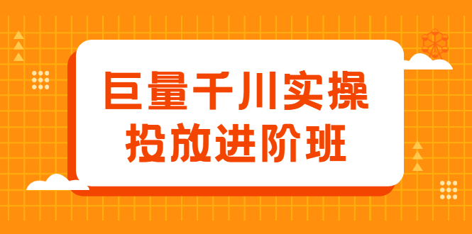 巨量千川实操投放进阶班，投放策略、方案，复盘模型和数据异常全套解决方法大圣网创吧-网创项目资源站-副业项目-创业项目-搞钱项目网创吧