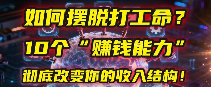 如何摆脱打工命？用10年总结10个“赚钱能力”，彻底改变你的收入结构！(2025必看)大圣网创吧-网创项目资源站-副业项目-创业项目-搞钱项目网创吧
