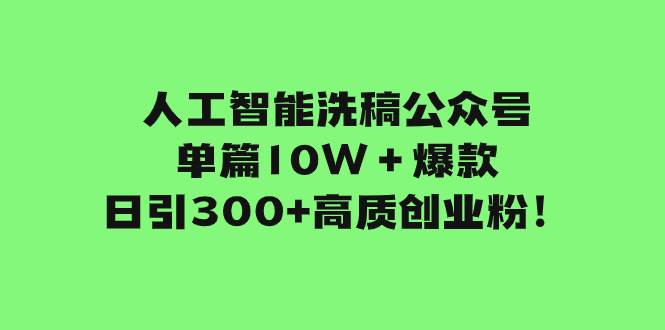 人工智能洗稿公众号单篇10W＋爆款，日引300+高质创业粉！大圣网创吧-网创项目资源站-副业项目-创业项目-搞钱项目网创吧