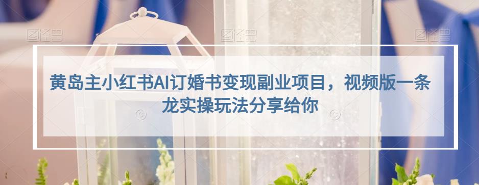 小红书AI订婚书变现副业项目，视频版一条龙实操玩法分享给你大圣网创吧-网创项目资源站-副业项目-创业项目-搞钱项目网创吧