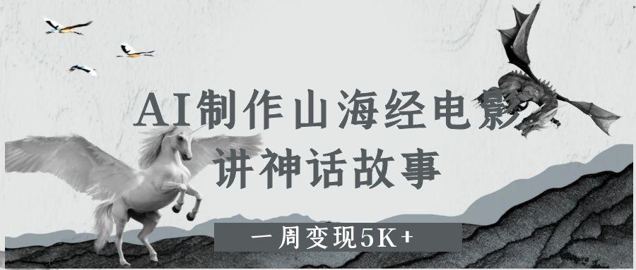 AI制作山海经电影，讲神话故事，一周变现5K+大圣网创吧-网创项目资源站-副业项目-创业项目-搞钱项目网创吧